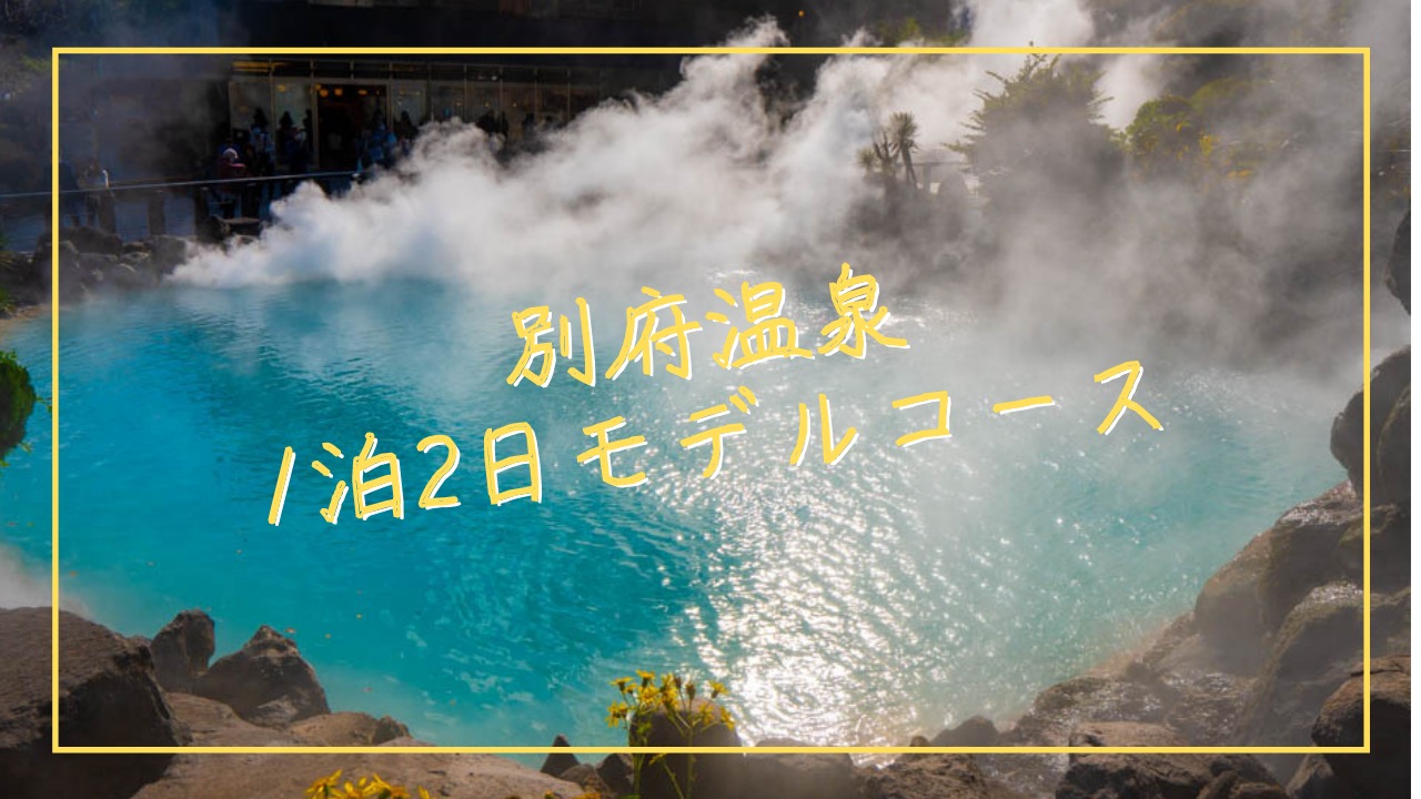 『別府温泉1泊2日モデルコース』観光地や地獄めぐりを徹底攻略