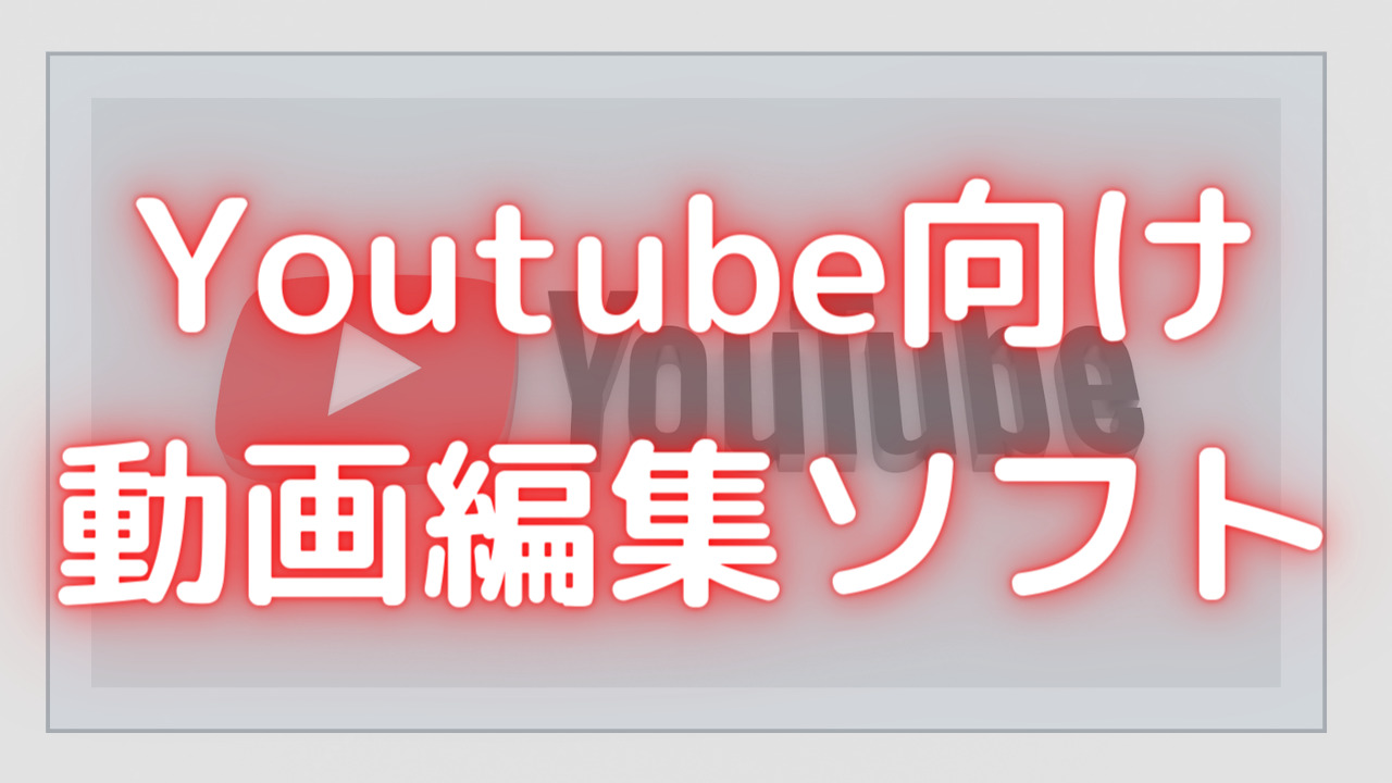 YouTube向けの動画編集ソフトの選び方とおすすめソフト