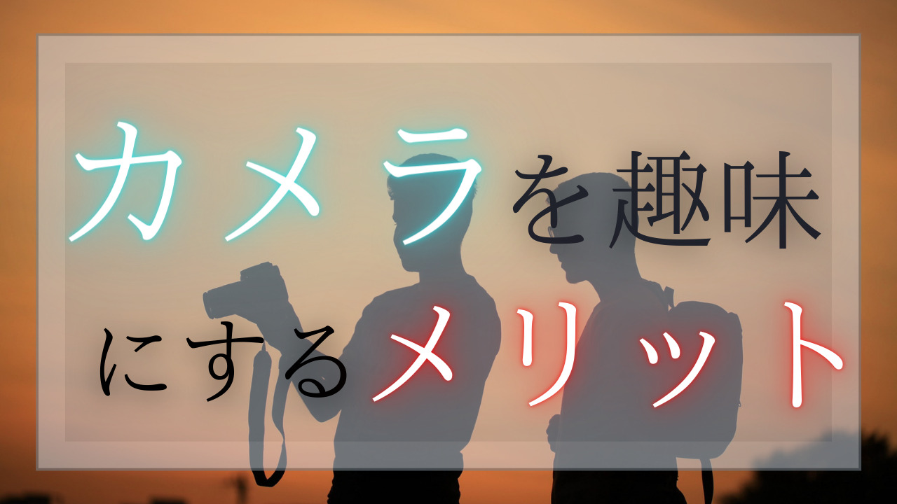 経験者が語るカメラを趣味にすることの魅力とメリット