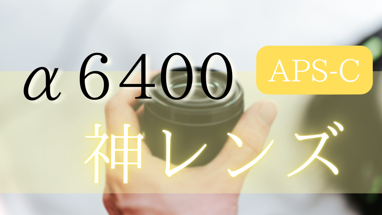 α6400におすすめEマウントAPS-C用の神レンズ7選